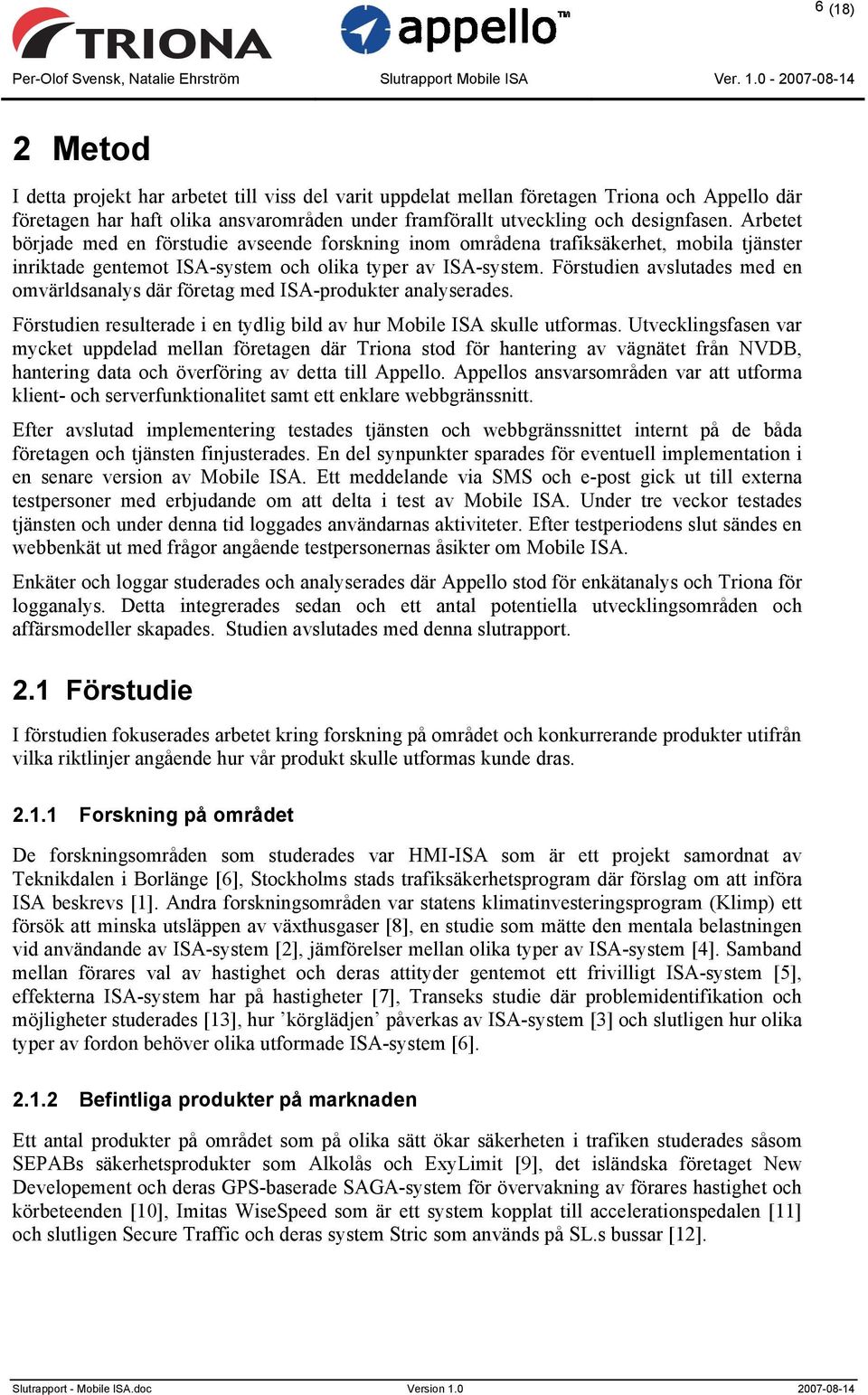 Förstudien avslutades med en omvärldsanalys där företag med ISA-produkter analyserades. Förstudien resulterade i en tydlig bild av hur Mobile ISA skulle utformas.