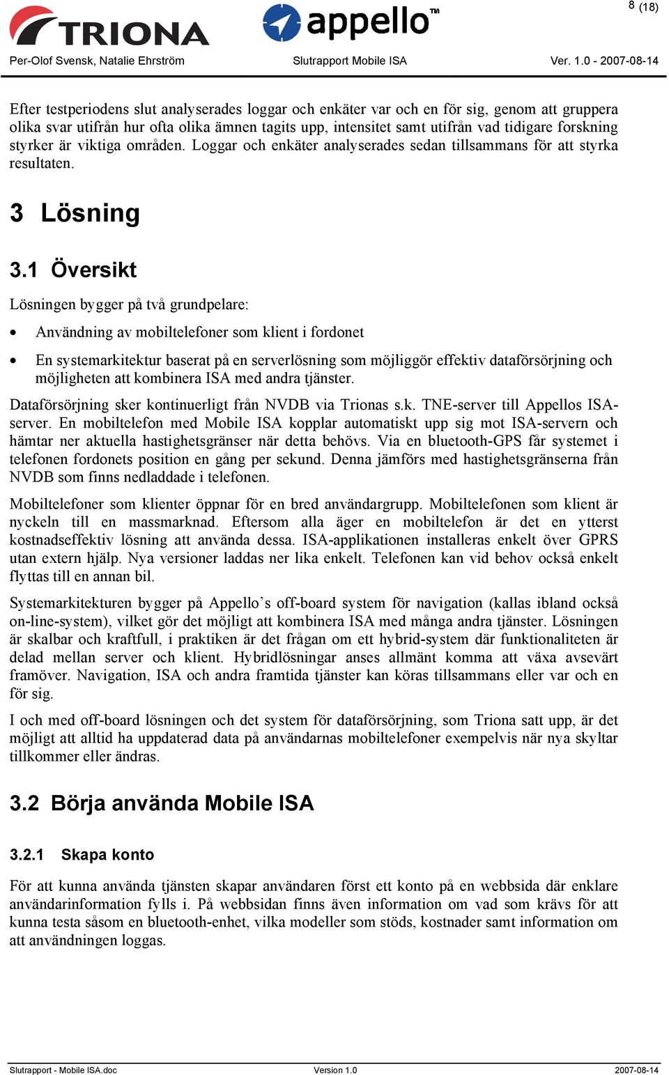 1 Översikt Lösningen bygger på två grundpelare: Användning av mobiltelefoner som klient i fordonet En systemarkitektur baserat på en serverlösning som möjliggör effektiv dataförsörjning och