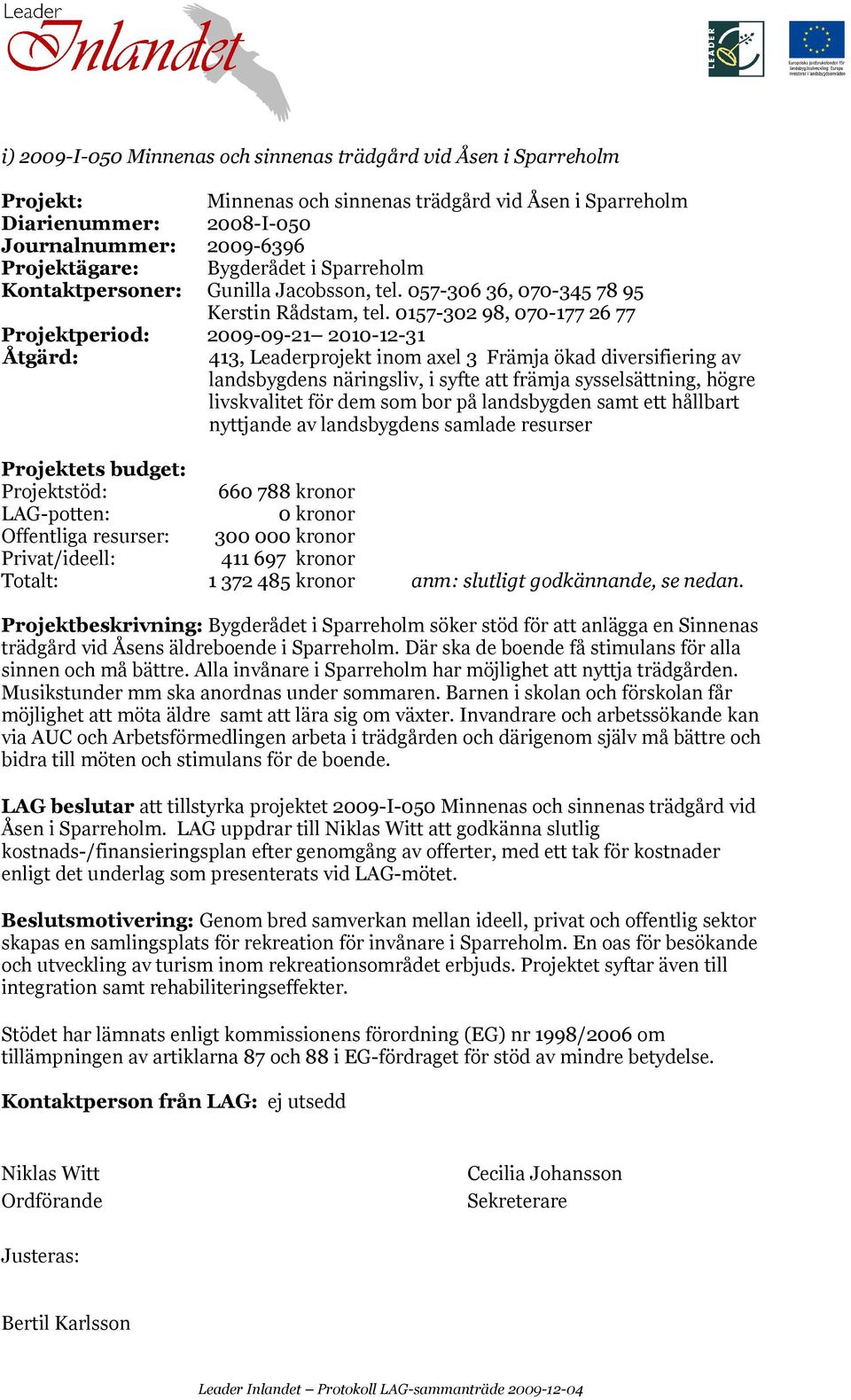 0157-302 98, 070-177 26 77 Projektperiod: 2009-09-21 2010-12-31 Projektstöd: 660 788 kronor LAG-potten: 0 kronor Offentliga resurser: 300 000 kronor 411 697 kronor 1 372 485 kronor anm: slutligt