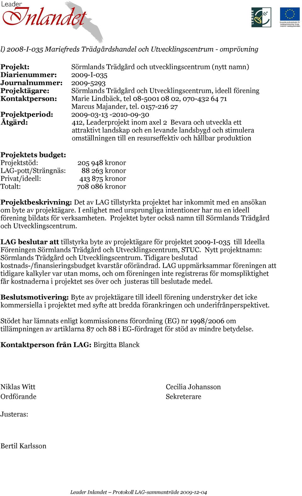 0157-216 27 Projektperiod: 2009-03-13-2010-09-30 412, Leaderprojekt inom axel 2 Bevara och utveckla ett attraktivt landskap och en levande landsbygd och stimulera omställningen till en resurseffektiv