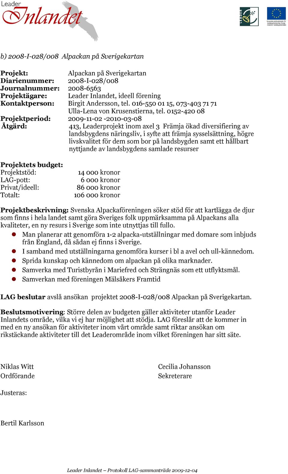 0152-420 08 Projektperiod: 2009-11-02-2010-03-08 Projektstöd: 14 000 kronor LAG-pott: 6 000 kronor 86 000 kronor 106 000 kronor Projektbeskrivning: Svenska Alpackaföreningen söker stöd för att