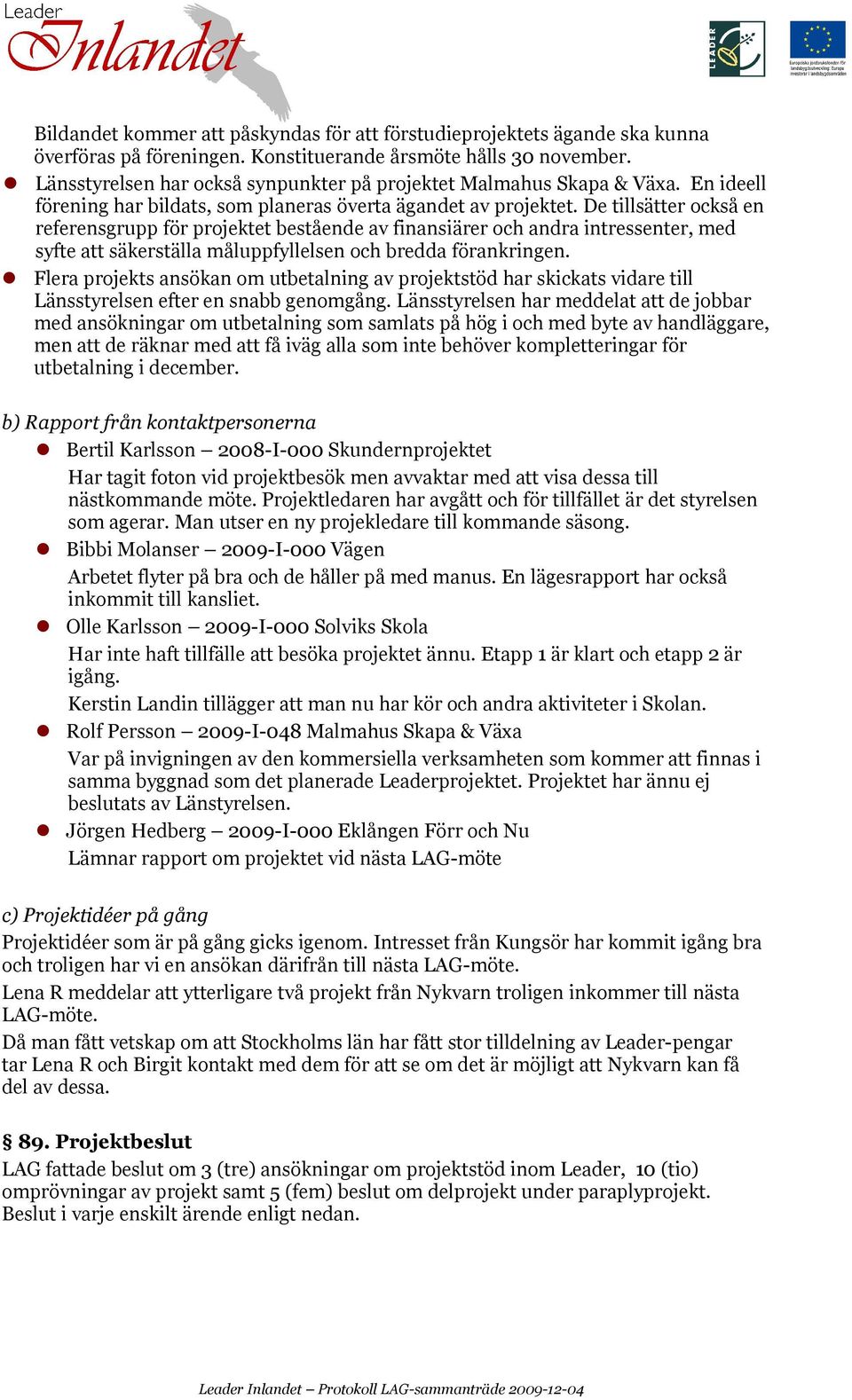 De tillsätter också en referensgrupp för projektet bestående av finansiärer och andra intressenter, med syfte att säkerställa måluppfyllelsen och bredda förankringen.