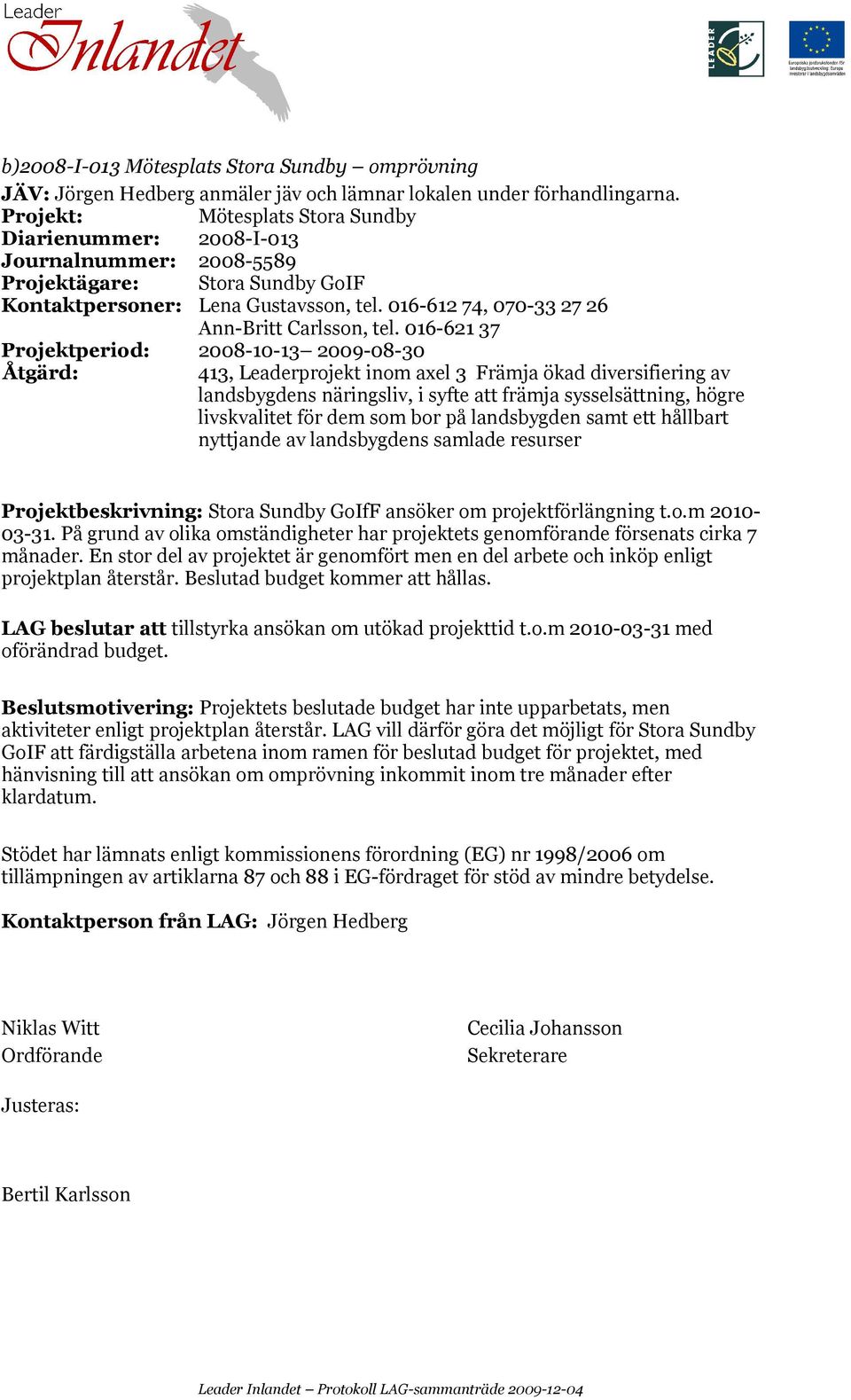 016-621 37 Projektperiod: 2008-10-13 2009-08-30 Projektbeskrivning: Stora Sundby GoIfF ansöker om projektförlängning t.o.m 2010-03-31.