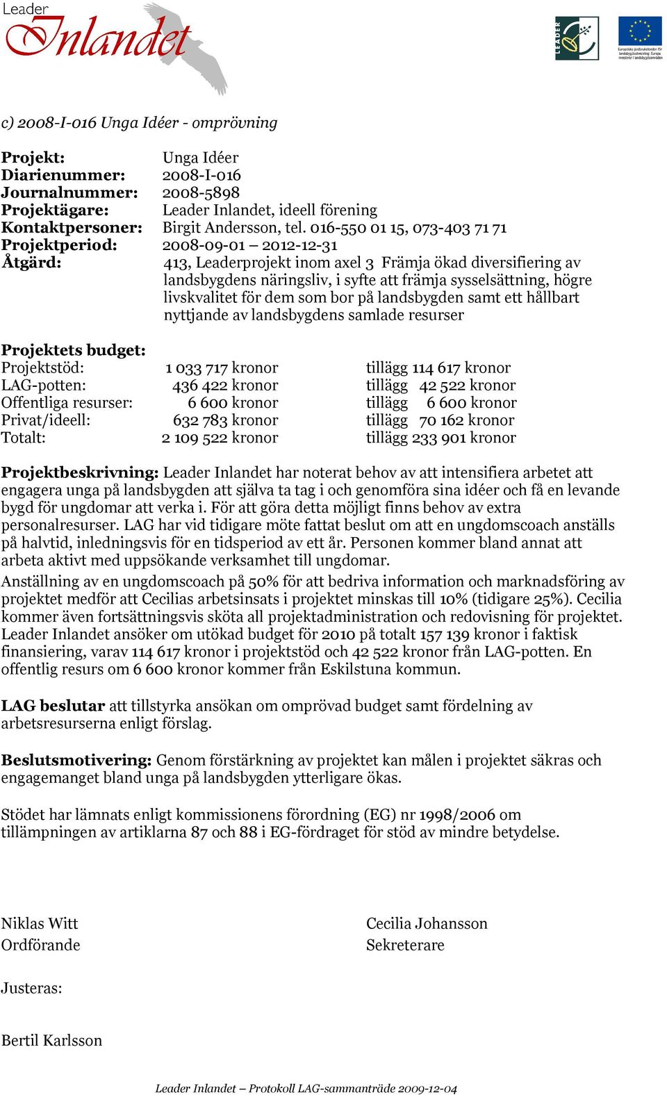 kronor tillägg 6 600 kronor 632 783 kronor tillägg 70 162 kronor 2 109 522 kronor tillägg 233 901 kronor Projektbeskrivning: Leader Inlandet har noterat behov av att intensifiera arbetet att engagera