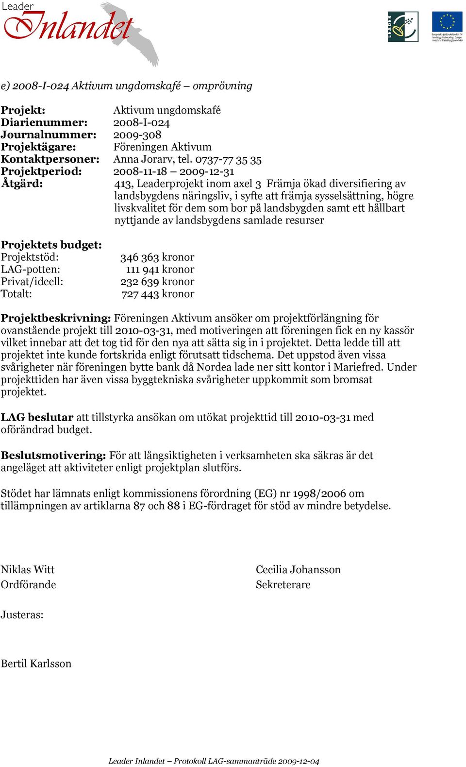 projektförlängning för ovanstående projekt till 2010-03-31, med motiveringen att föreningen fick en ny kassör vilket innebar att det tog tid för den nya att sätta sig in i projektet.