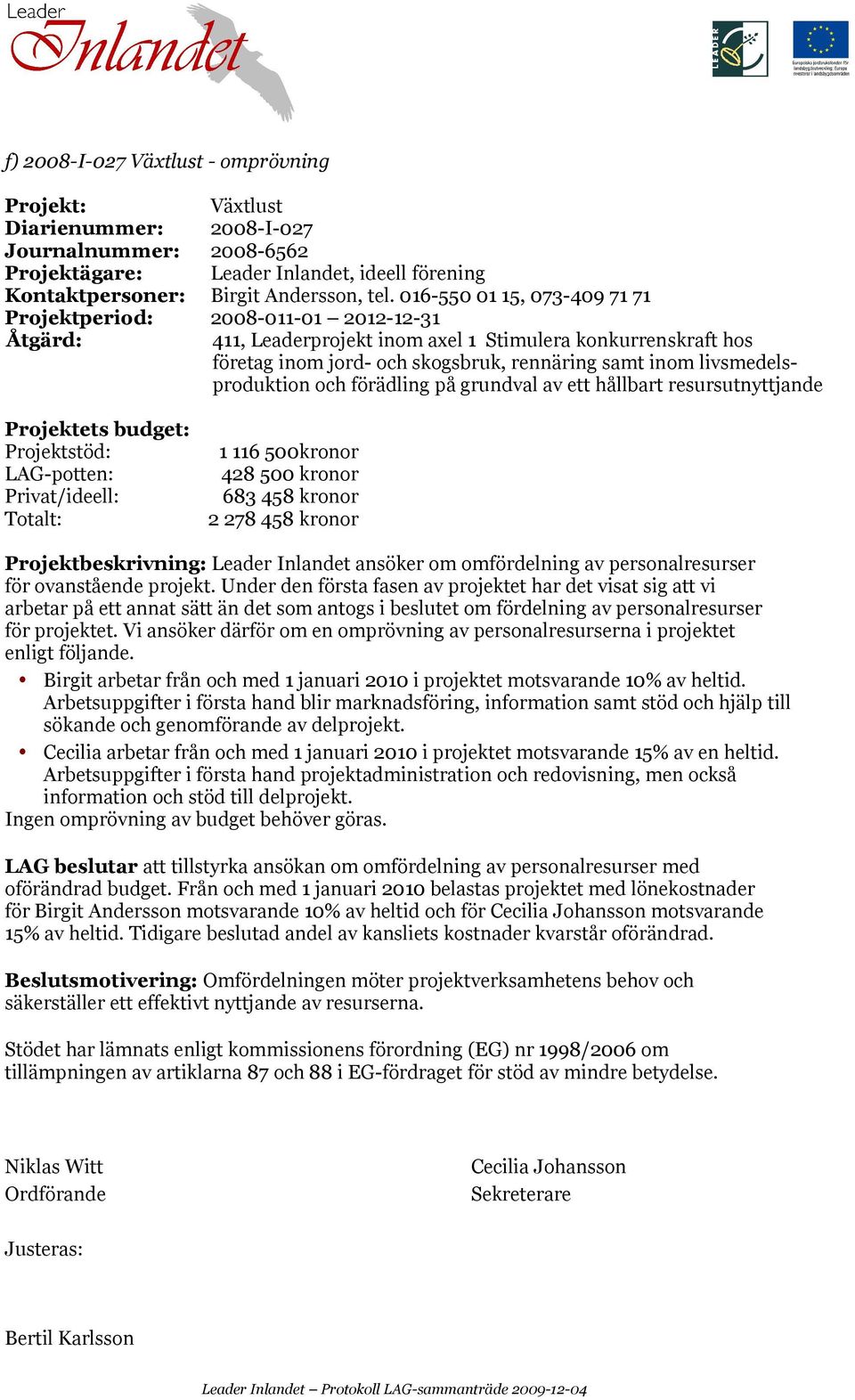 livsmedelsproduktion och förädling på grundval av ett hållbart resursutnyttjande Projektstöd: LAG-potten: 1 116 500kronor 428 500 kronor 683 458 kronor 2 278 458 kronor Projektbeskrivning: Leader