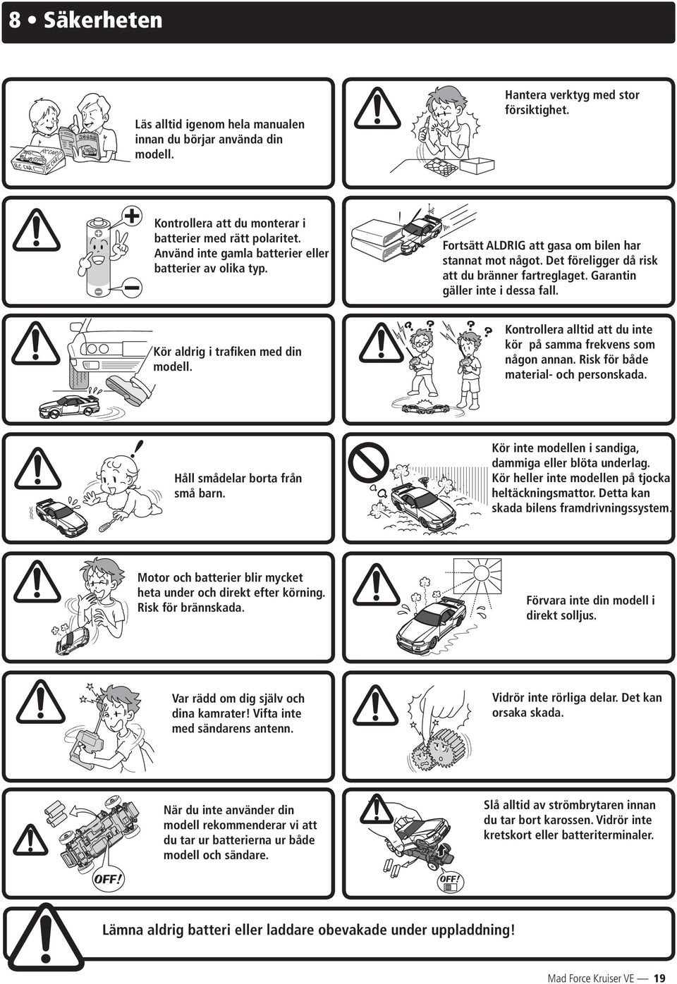 Kör aldrig i trafiken med din modell. Kontrollera alltid att du inte kör på samma frekvens som någon annan. isk för både material- och personskada. Håll smådelar borta från små barn.