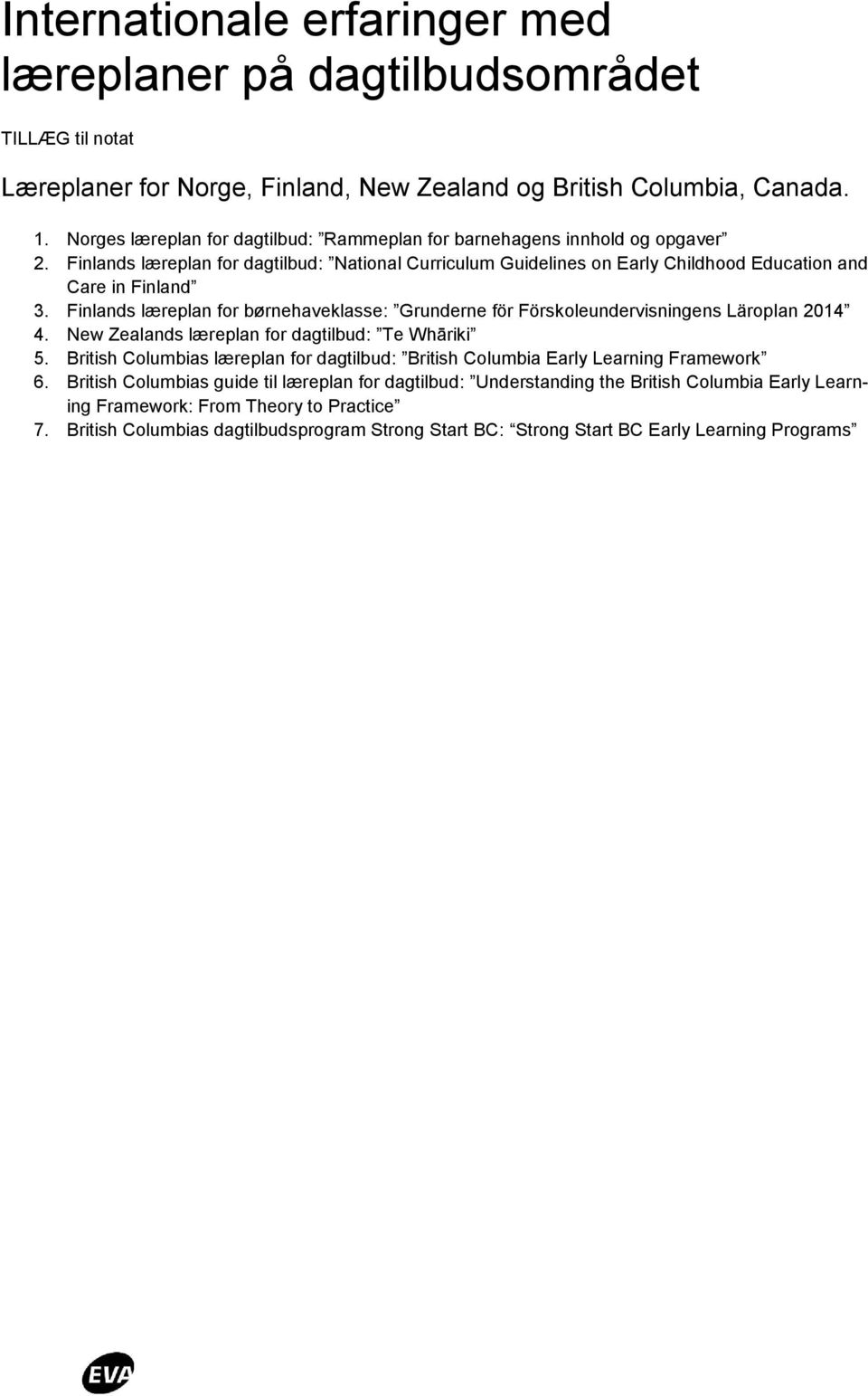 Finlands læreplan for børnehaveklasse: Grunderne för Förskoleundervisningens Läroplan 2014 4. New Zealands læreplan for dagtilbud: Te Whāriki 5.