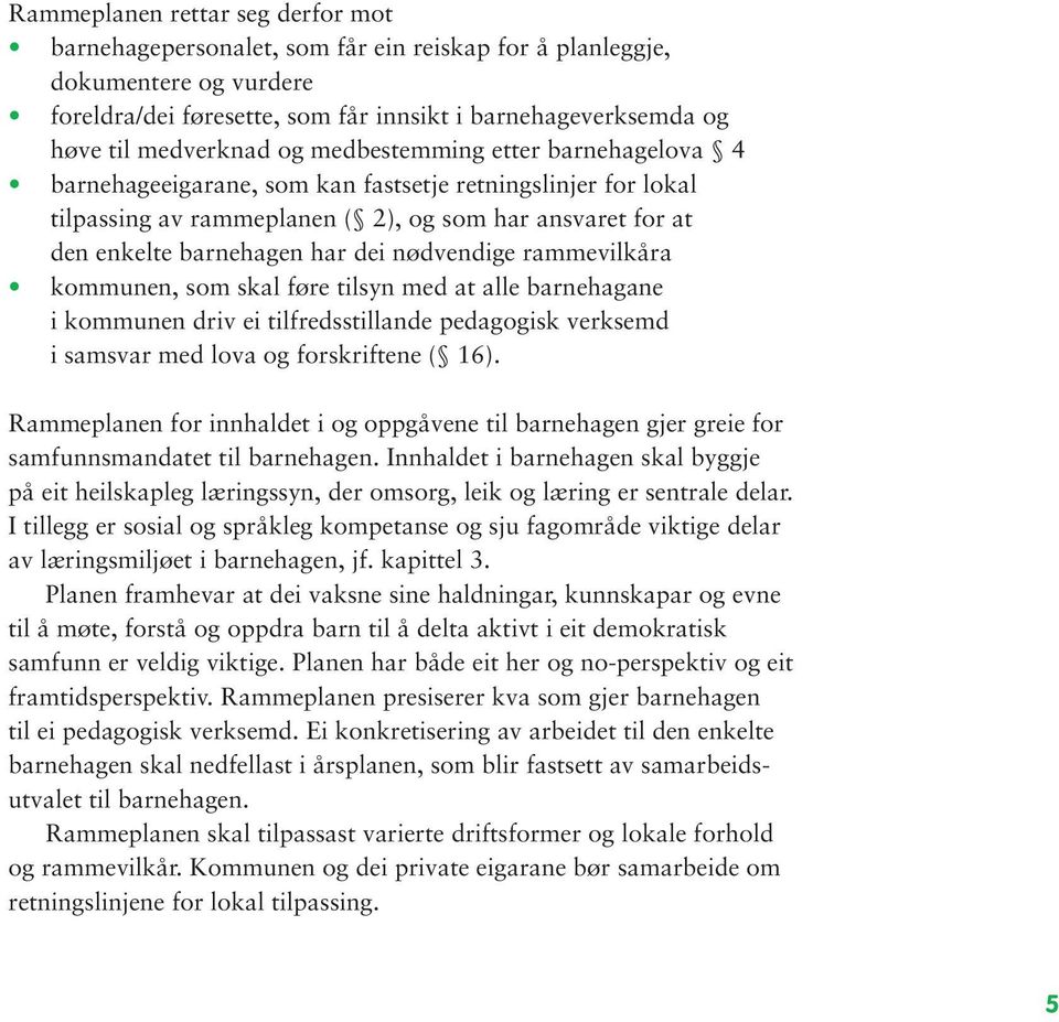 nødvendige rammevilkåra kommunen, som skal føre tilsyn med at alle barnehagane i kommunen driv ei tilfredsstillande pedagogisk verksemd i samsvar med lova og forskriftene ( 16).