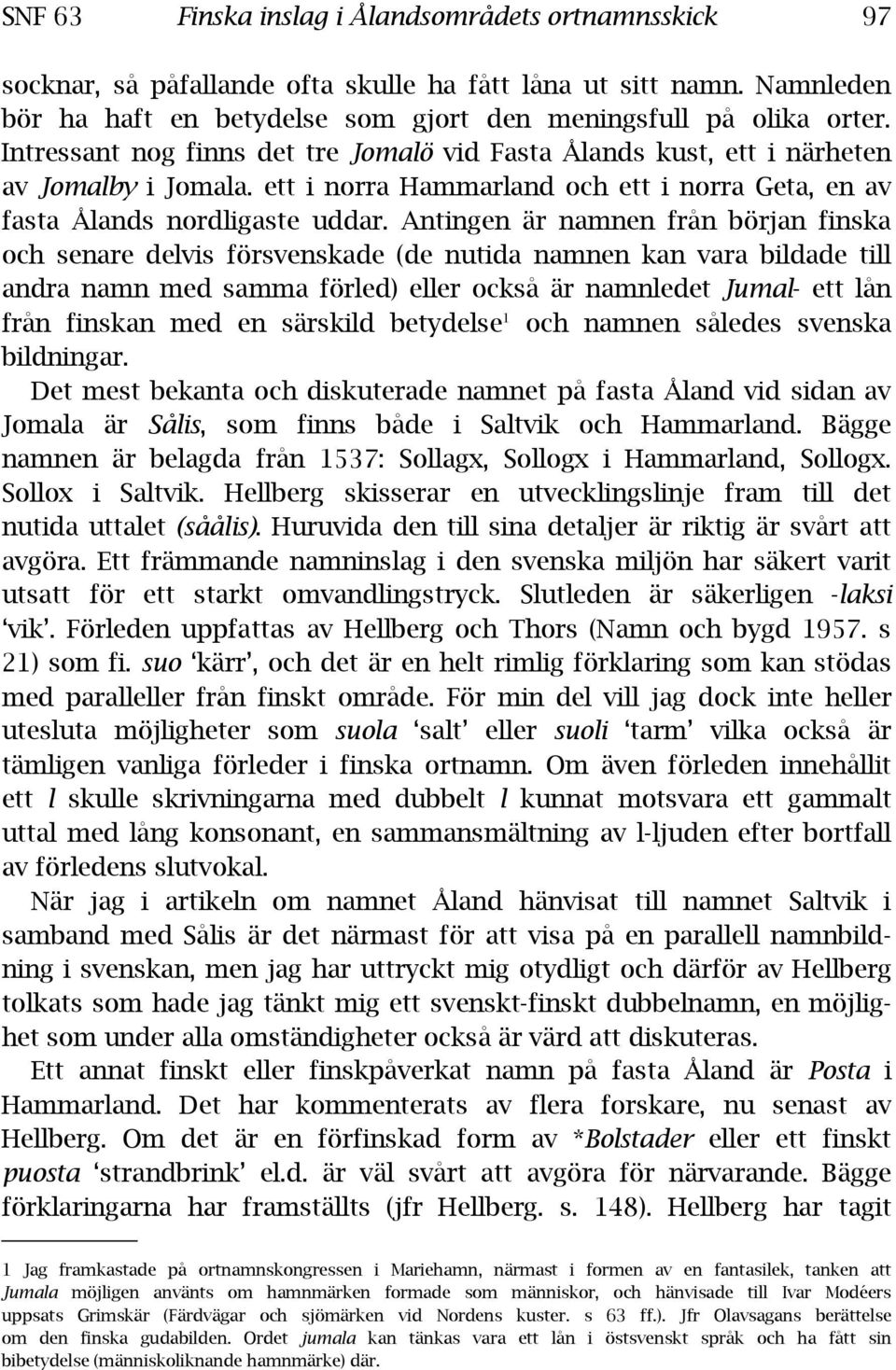 Antingen är namnen från början finska och senare delvis försvenskade (de nutida namnen kan vara bildade till andra namn med samma förled) eller också är namnledet Jumal- ett lån från finskan med en