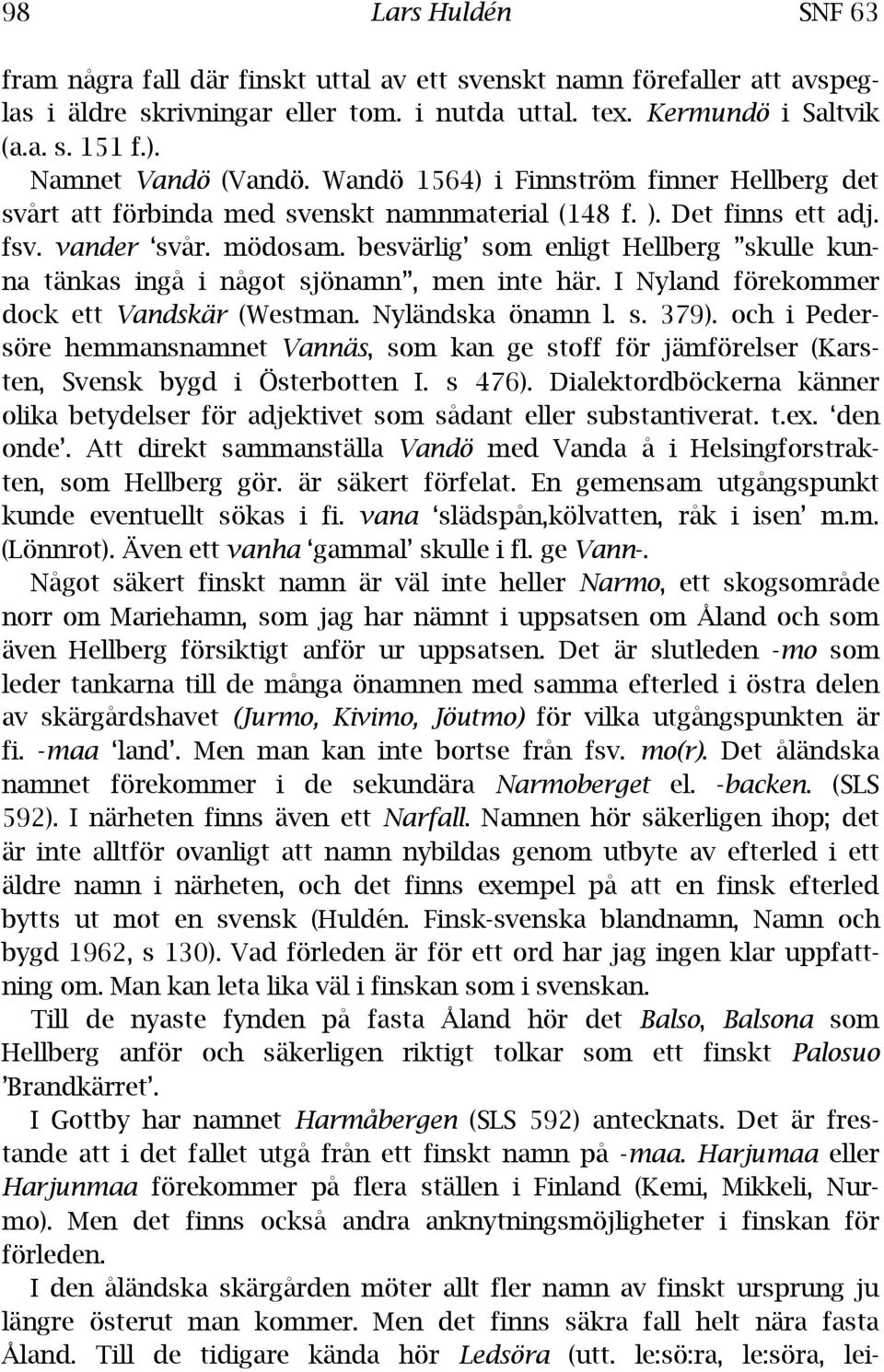 besvärlig som enligt Hellberg skulle kunna tänkas ingå i något sjönamn, men inte här. I Nyland förekommer dock ett Vandskär (Westman. Nyländska önamn l. s. 379).