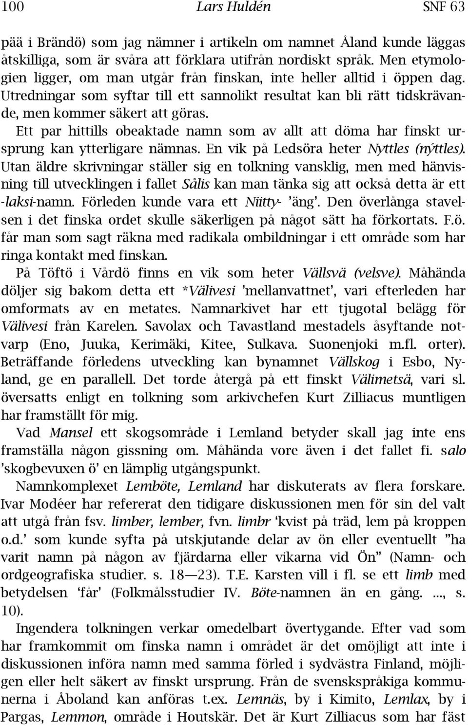 Ett par hittills obeaktade namn som av allt att döma har finskt ursprung kan ytterligare nämnas. En vik på Ledsöra heter Nyttles (nýttles).