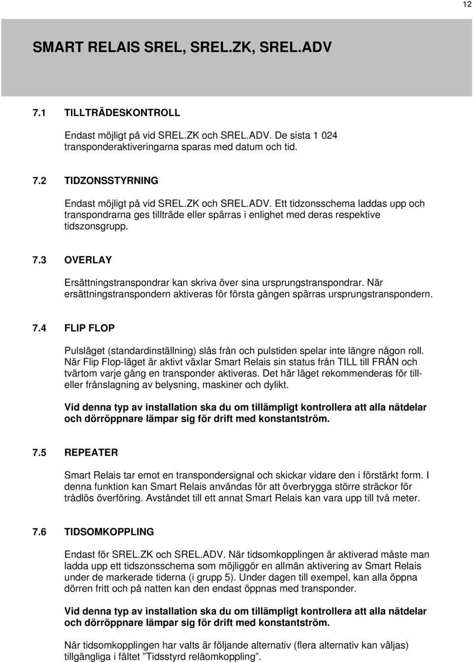 4 FLIP FLOP Pulsläget (standardinställning) slås från och pulstiden spelar inte längre någon roll.