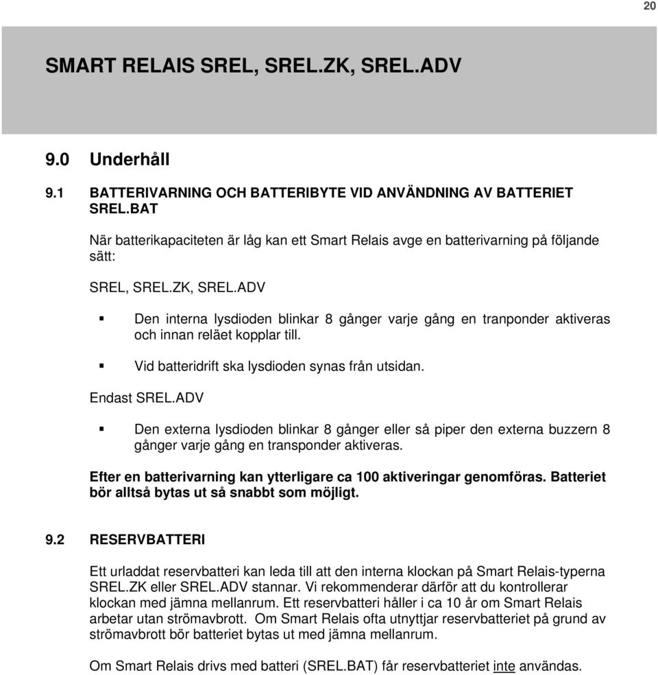 ADV Den externa lysdioden blinkar 8 gånger eller så piper den externa buzzern 8 gånger varje gång en transponder aktiveras. Efter en batterivarning kan ytterligare ca 100 aktiveringar genomföras.