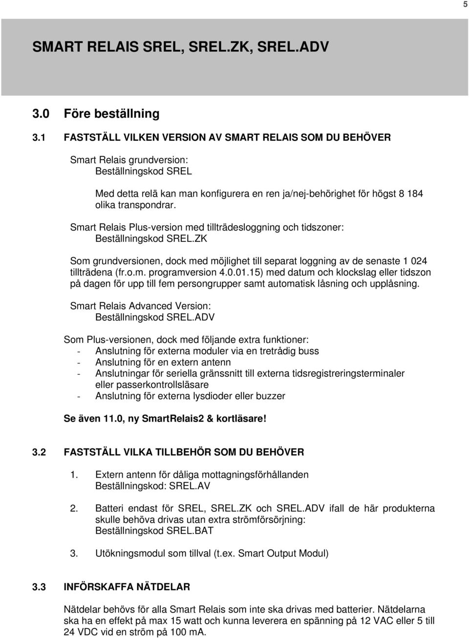 transpondrar. Smart Relais Plus-version med tillträdesloggning och tidszoner: Beställningskod SREL.ZK Som grundversionen, dock med möjlighet till separat loggning av de senaste 1 024 tillträdena (fr.