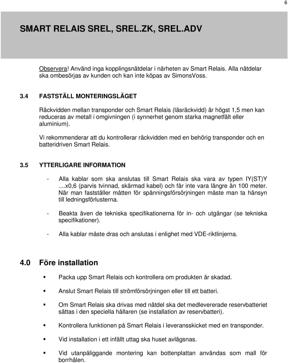 Vi rekommenderar att du kontrollerar räckvidden med en behörig transponder och en batteridriven Smart Relais. 3.