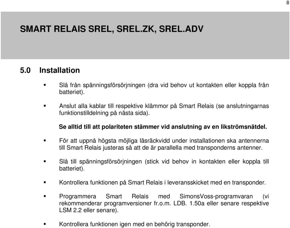 För att uppnå högsta möjliga läsräckvidd under installationen ska antennerna till Smart Relais justeras så att de är parallella med transponderns antenner.