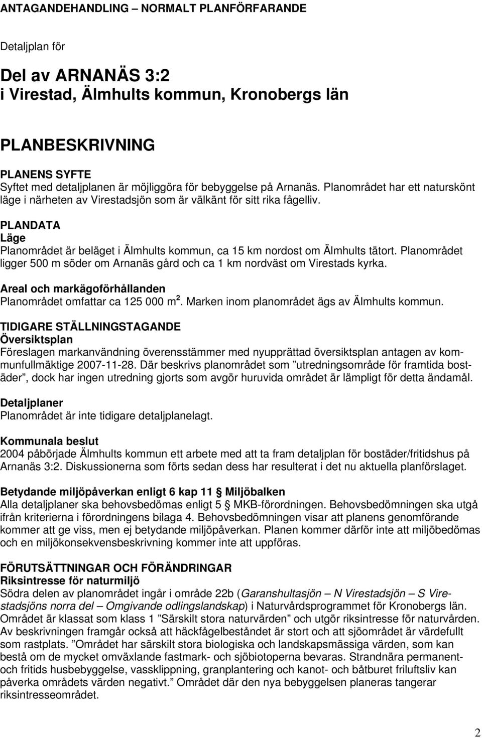 PLANDATA Läge Planområdet är beläget i Älmhults kommun, ca 15 km nordost om Älmhults tätort. Planområdet ligger 500 m söder om Arnanäs gård och ca 1 km nordväst om Virestads kyrka.