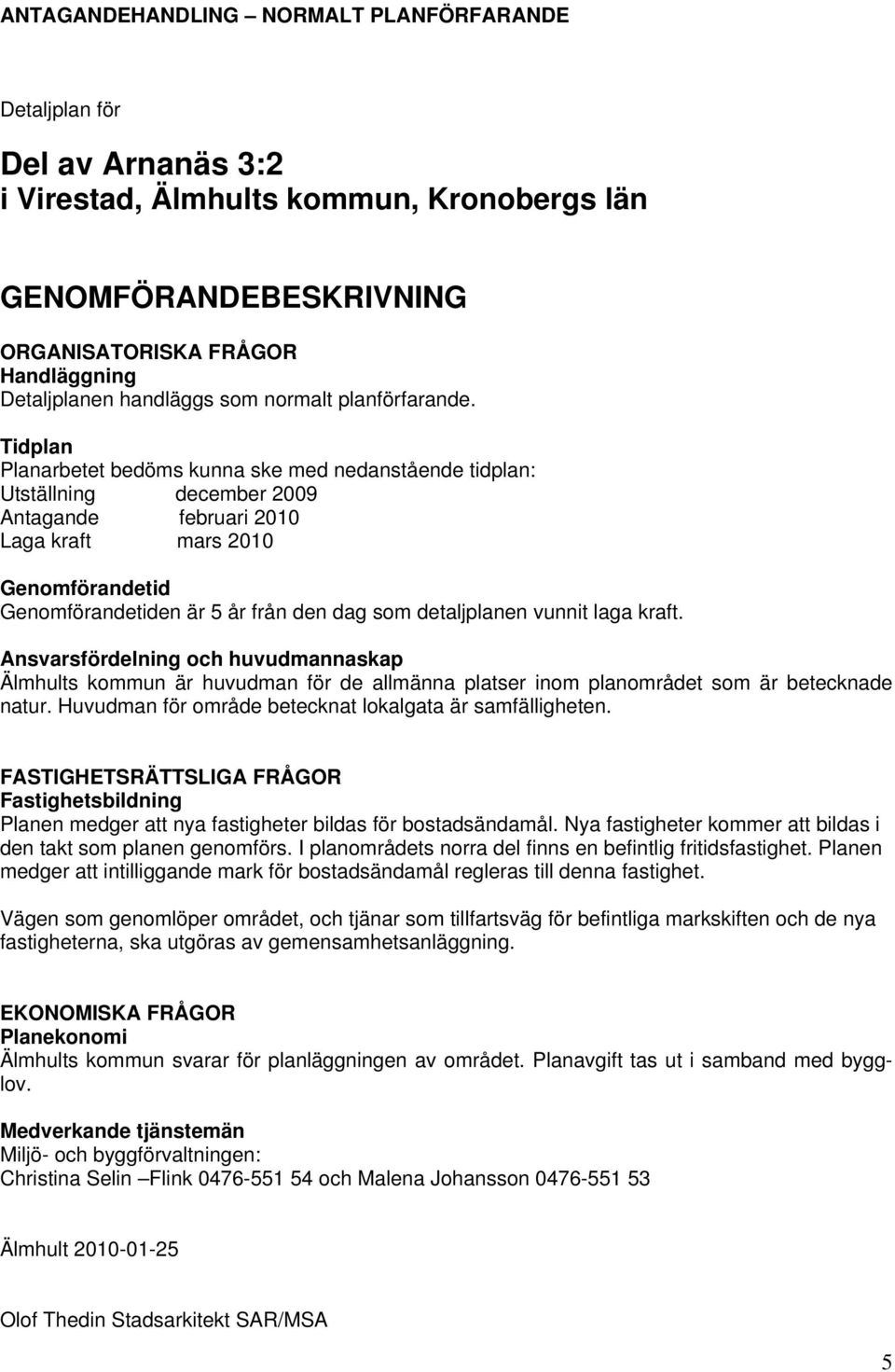 Tidplan Planarbetet bedöms kunna ske med nedanstående tidplan: Utställning december 2009 Antagande februari 2010 Laga kraft mars 2010 Genomförandetid Genomförandetiden är 5 år från den dag som