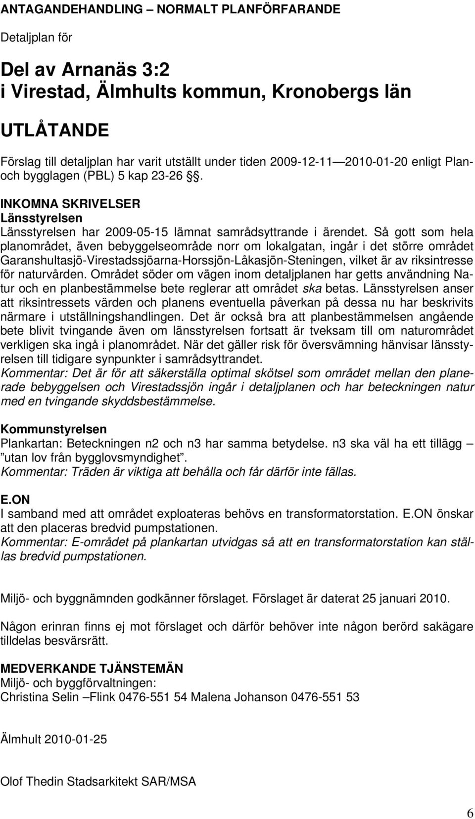 Så gott som hela planområdet, även bebyggelseområde norr om lokalgatan, ingår i det större området Garanshultasjö-Virestadssjöarna-Horssjön-Låkasjön-Steningen, vilket är av riksintresse för