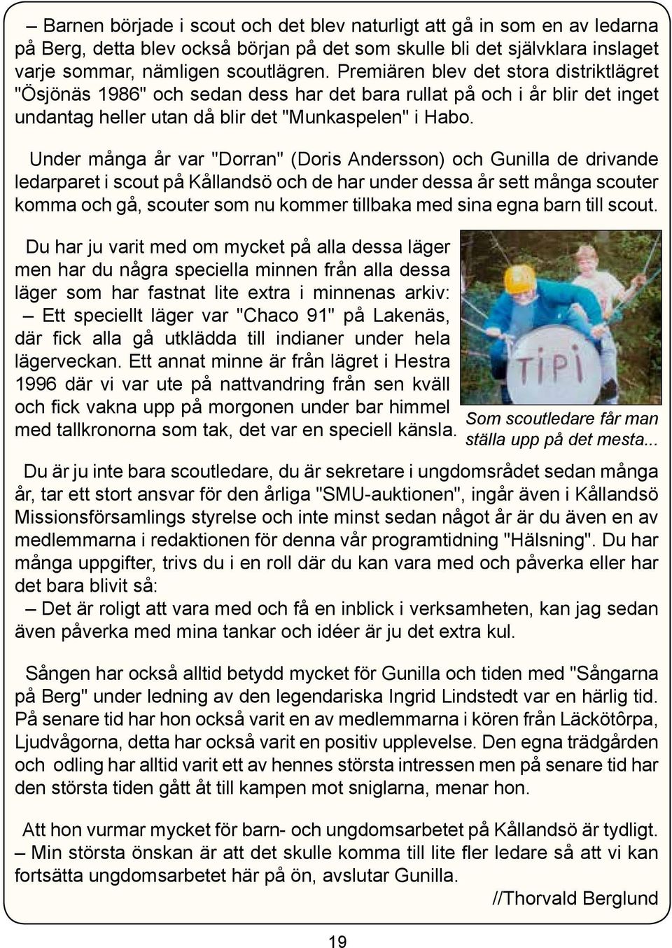 Under många år var "Dorran" (Doris Andersson) och Gunilla de drivande ledarparet i scout på Kållandsö och de har under dessa år sett många scouter komma och gå, scouter som nu kommer tillbaka med