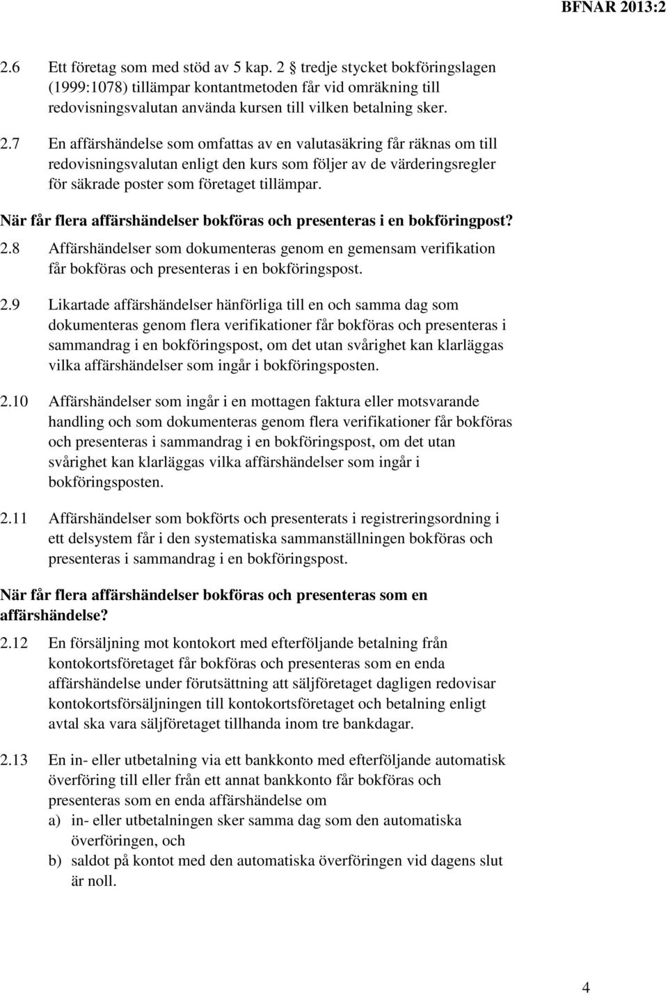 7 En affärshändelse som omfattas av en valutasäkring får räknas om till redovisningsvalutan enligt den kurs som följer av de värderingsregler för säkrade poster som företaget tillämpar.