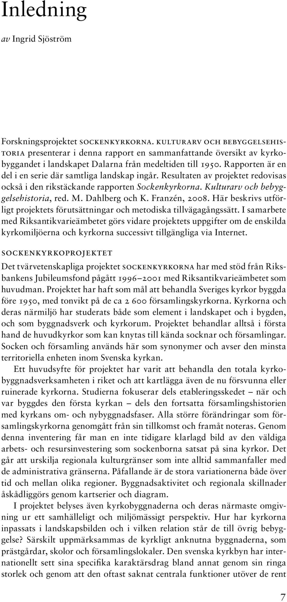 Rapporten är en del i en serie där samtliga landskap ingår. Resultaten av projektet redovisas också i den rikstäckande rapporten Sockenkyrkorna. Kulturarv och bebyggelsehistoria, red. M.