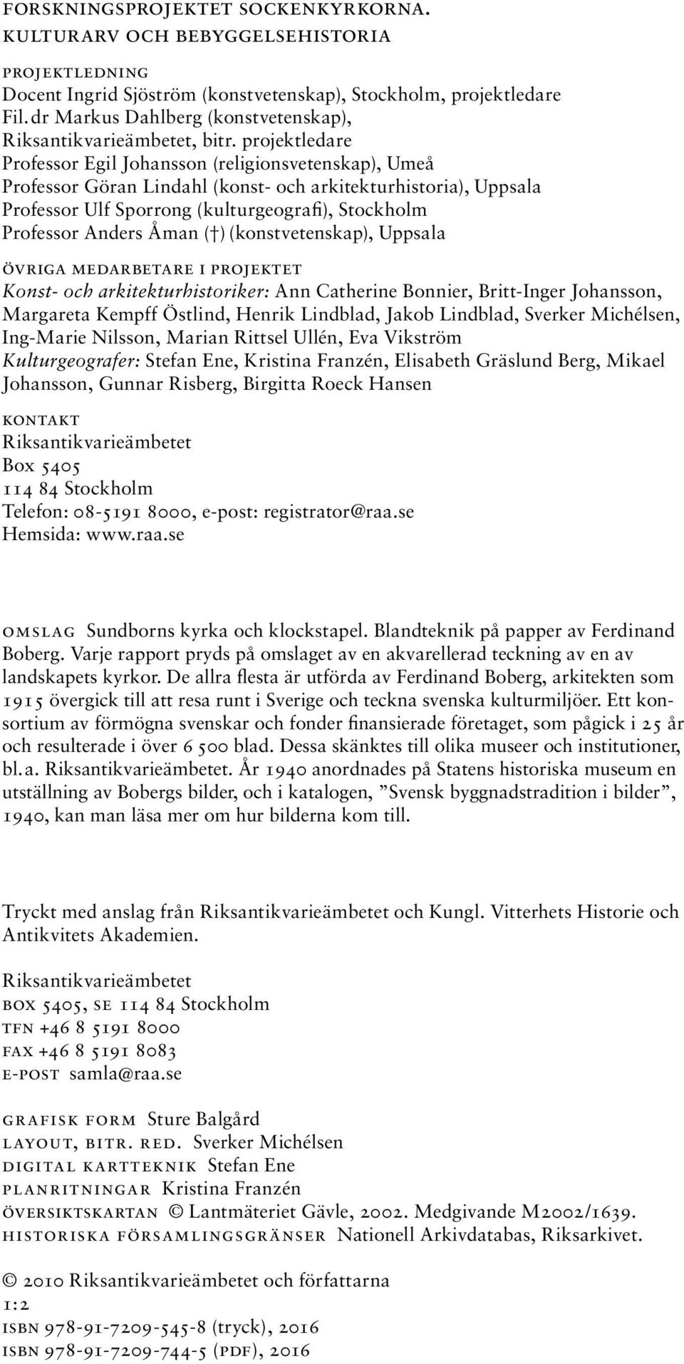 projektledare Professor Egil Johansson (religionsvetenskap), Umeå Professor Göran Lindahl (konst- och arkitekturhistoria), Uppsala Professor Ulf Sporrong (kulturgeografi), Stockholm Professor Anders