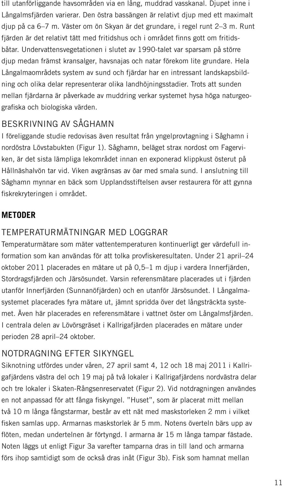 Undervattensvegetationen i slutet av 1990-talet var sparsam på större djup medan främst kransalger, havsnajas och natar förekom lite grundare.