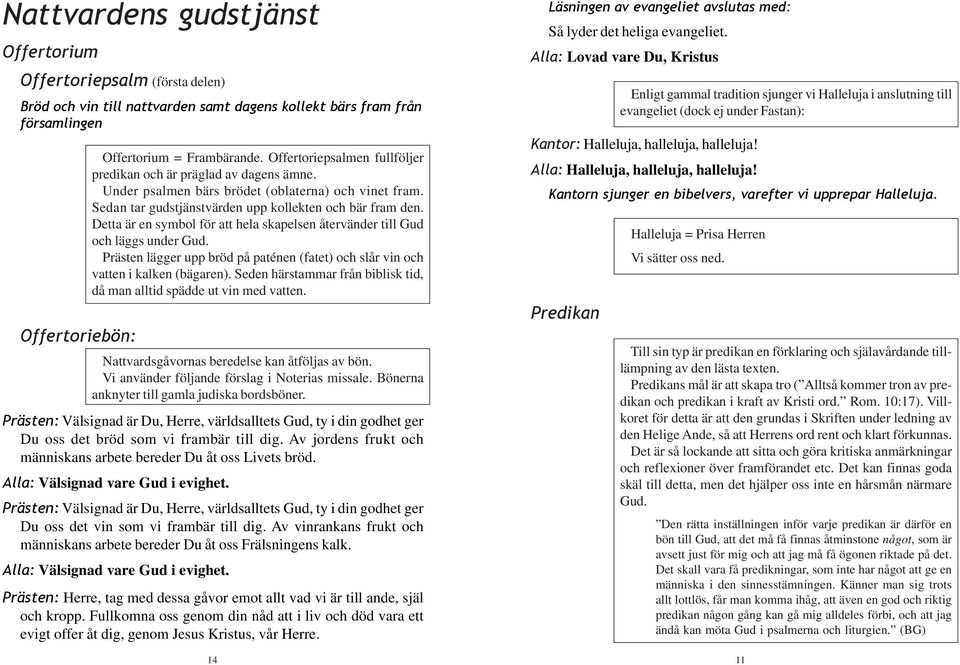 Detta är en symbol för att hela skapelsen återvänder till Gud och läggs under Gud. Prästen lägger upp bröd på paténen (fatet) och slår vin och vatten i kalken (bägaren).