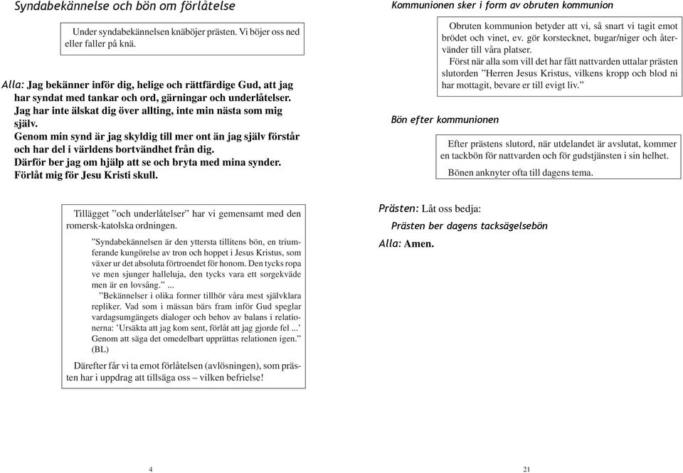 Genom min synd är jag skyldig till mer ont än jag själv förstår och har del i världens bortvändhet från dig. Därför ber jag om hjälp att se och bryta med mina synder. Förlåt mig för Jesu Kristi skull.