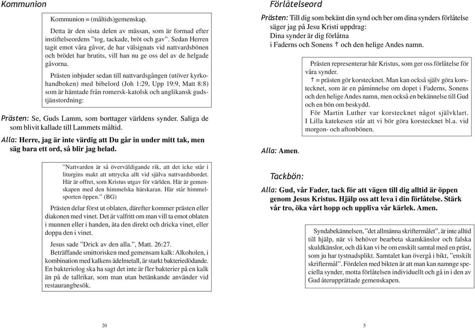 Prästen inbjuder sedan till nattvardsgången (utöver kyrkohandboken) med bibelord (Joh 1:29, Upp 19:9, Matt 8:8) som är hämtade från romersk-katolsk och anglikansk gudstjänstordning: Prästen: Se, Guds