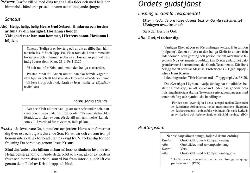 6:3 och Upp. 4:8. Vi tar först del i den himmelska lovsången och stämmer sedan in i Hosiannaropen vid Jesu intåg i Jerusalem, Matt. 21:9, Ps 118:26.