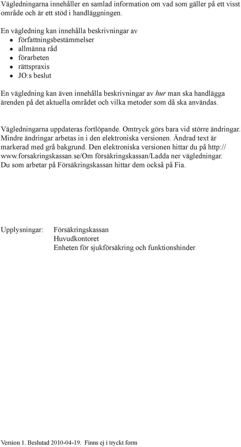 på det aktuella området och vilka metoder som då ska användas. Vägledningarna uppdateras fortlöpande. Omtryck görs bara vid större ändringar. Mindre ändringar arbetas in i den elektroniska versionen.