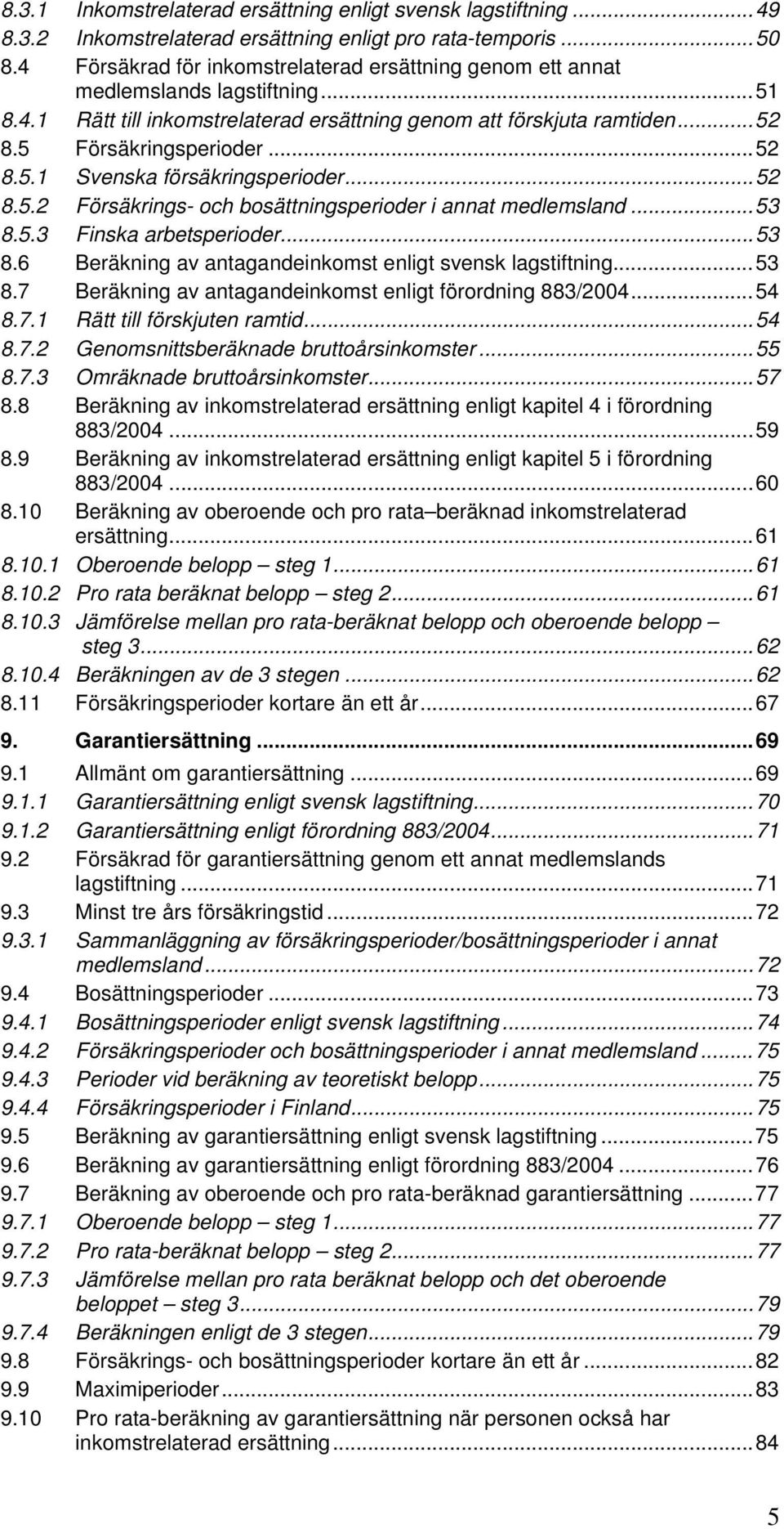 ..52 8.5.2 Försäkrings- och bosättningsperioder i annat medlemsland...53 8.5.3 Finska arbetsperioder...53 8.6 Beräkning av antagandeinkomst enligt svensk lagstiftning...53 8.7 Beräkning av antagandeinkomst enligt förordning 883/2004.