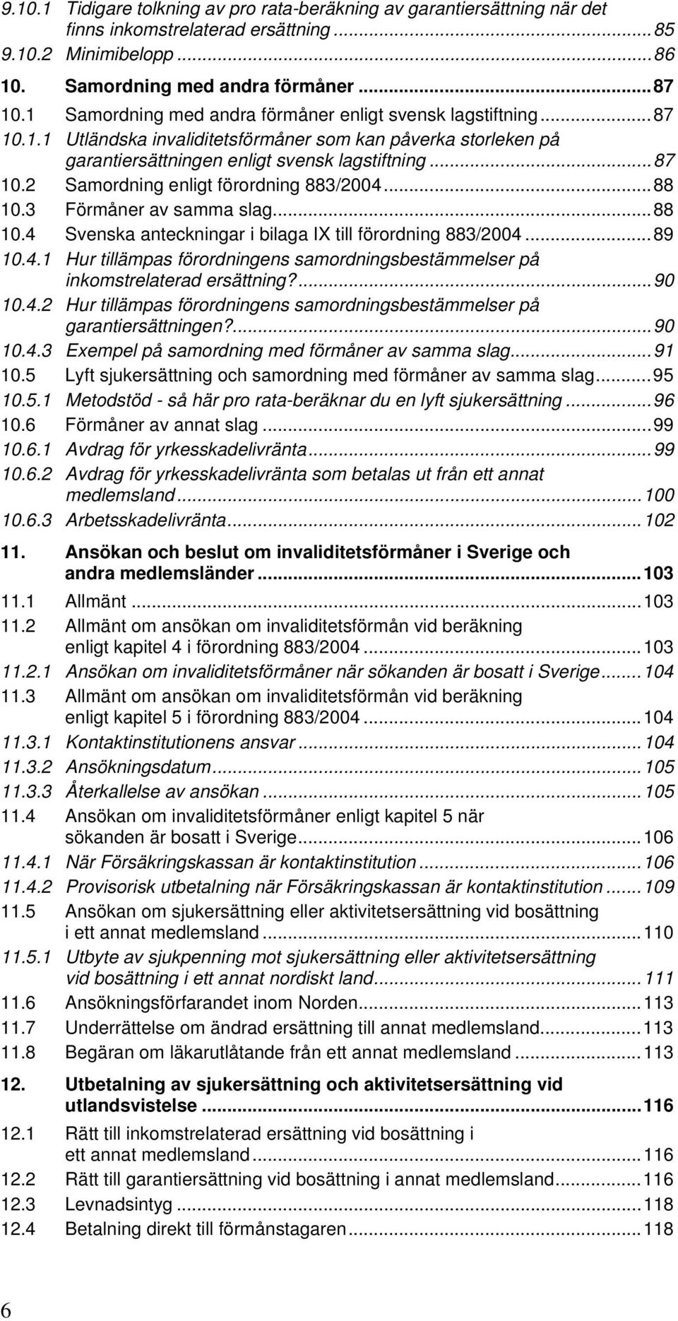 ..88 10.3 Förmåner av samma slag...88 10.4 Svenska anteckningar i bilaga IX till förordning 883/2004...89 10.4.1 Hur tillämpas förordningens samordningsbestämmelser på inkomstrelaterad ersättning?