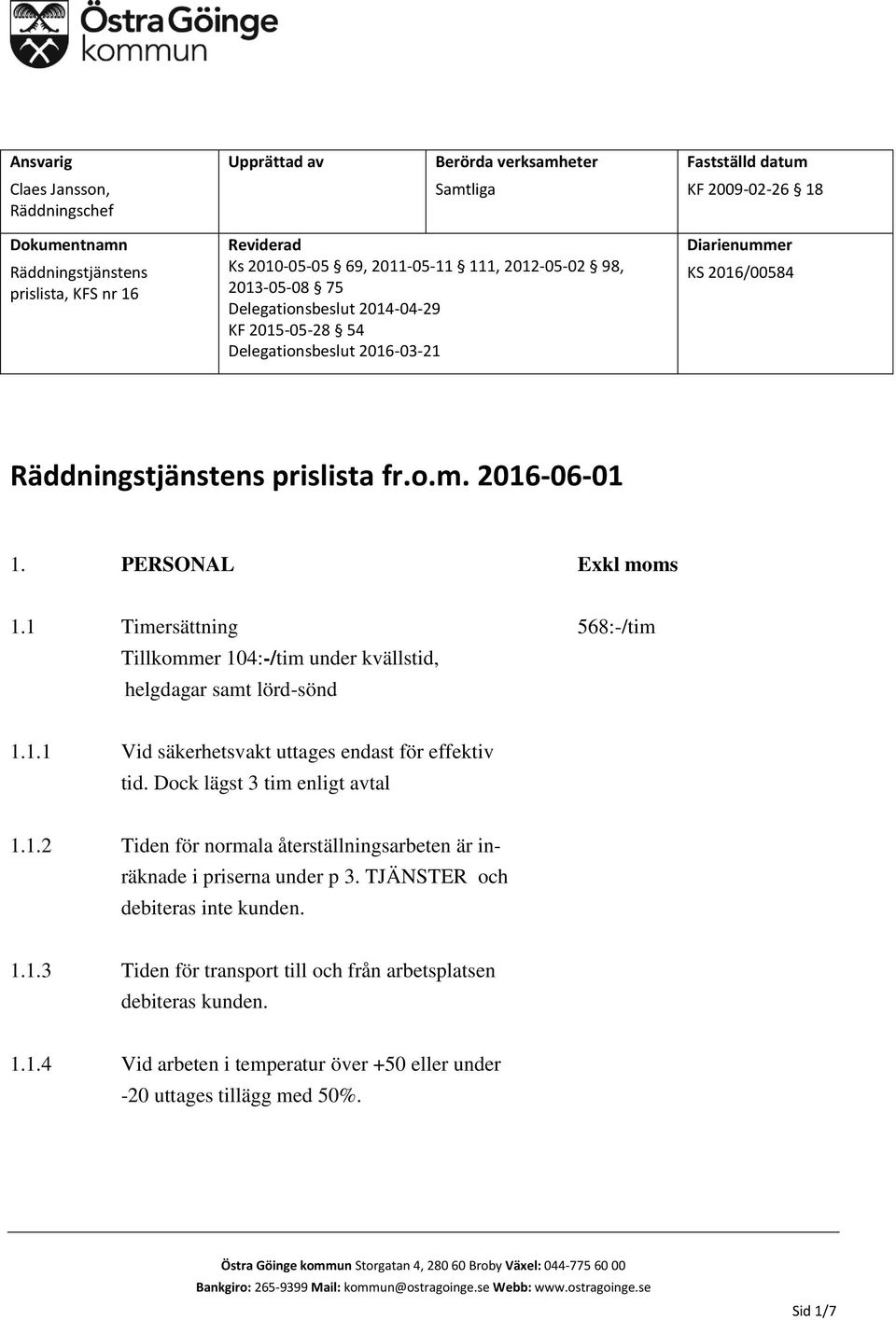 PERSONAL Exkl moms 1.1 Timersättning 568:-/tim Tillkommer 104:-/tim under kvällstid, helgdagar samt lörd-sönd 1.1.1 Vid säkerhetsvakt uttages endast för effektiv tid. Dock lägst 3 tim enligt avtal 1.