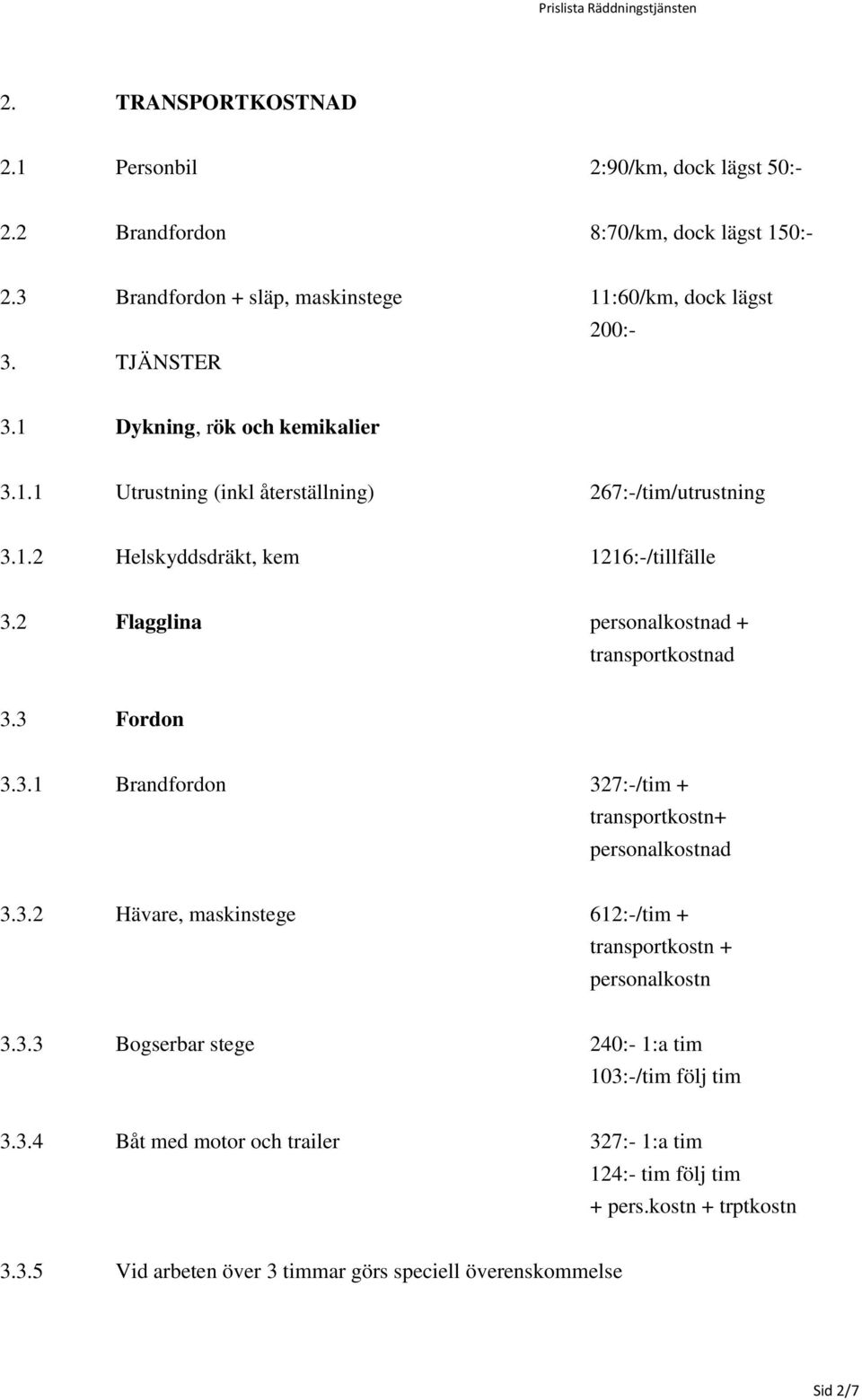 2 Flagglina personalkostnad + transportkostnad 3.3 Fordon 3.3.1 Brandfordon 327:-/tim + transportkostn+ personalkostnad 3.3.2 Hävare, maskinstege 612:-/tim + transportkostn + personalkostn 3.