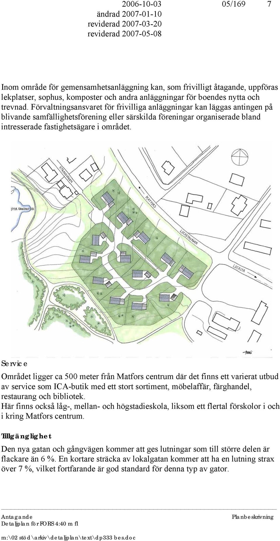 Service Området ligger ca 500 meter från Matfors centrum där det finns ett varierat utbud av service som ICA-butik med ett stort sortiment, möbelaffär, färghandel, restaurang och bibliotek.