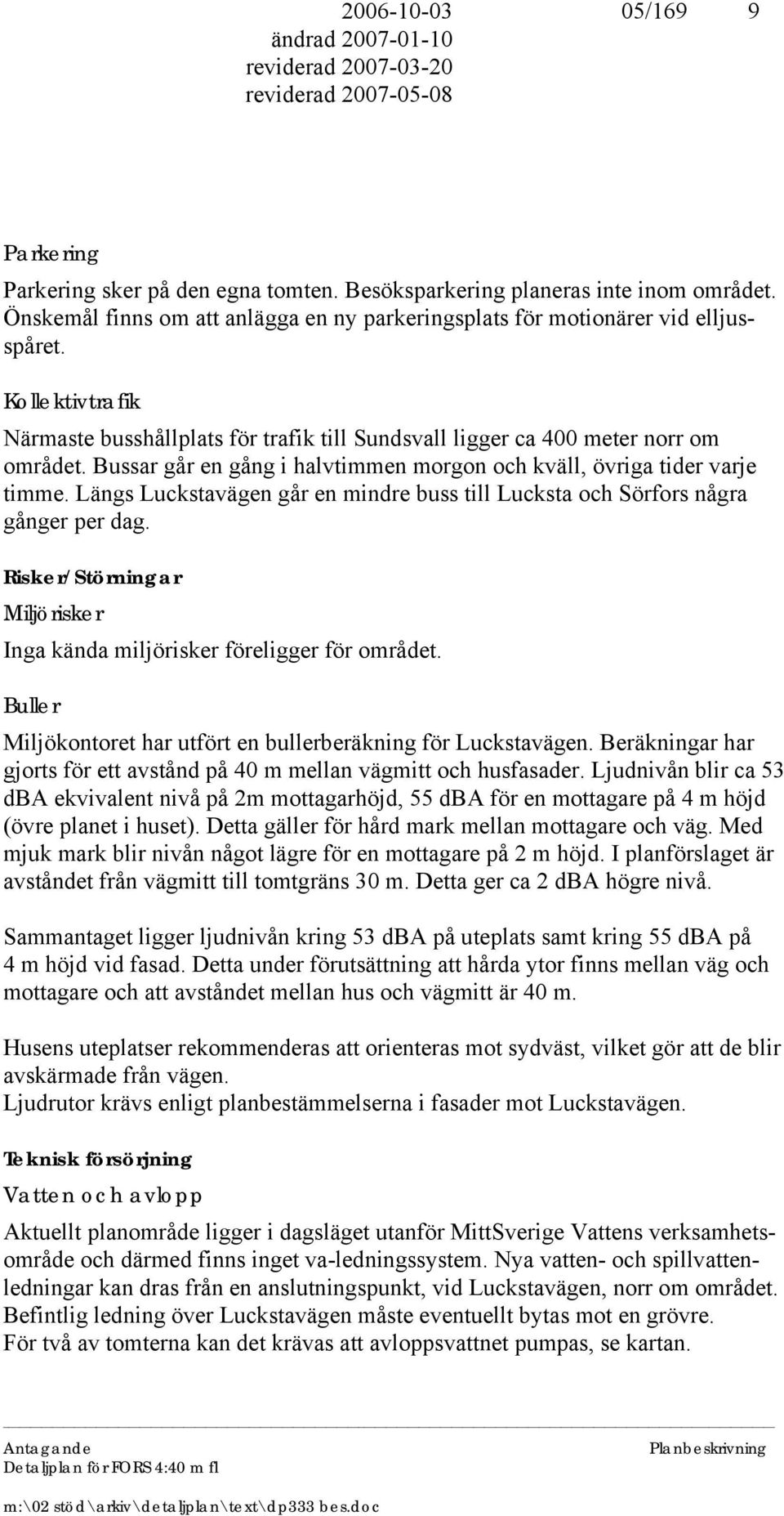 Längs Luckstavägen går en mindre buss till Lucksta och Sörfors några gånger per dag. Risker/Störningar Miljörisker Inga kända miljörisker föreligger för området.