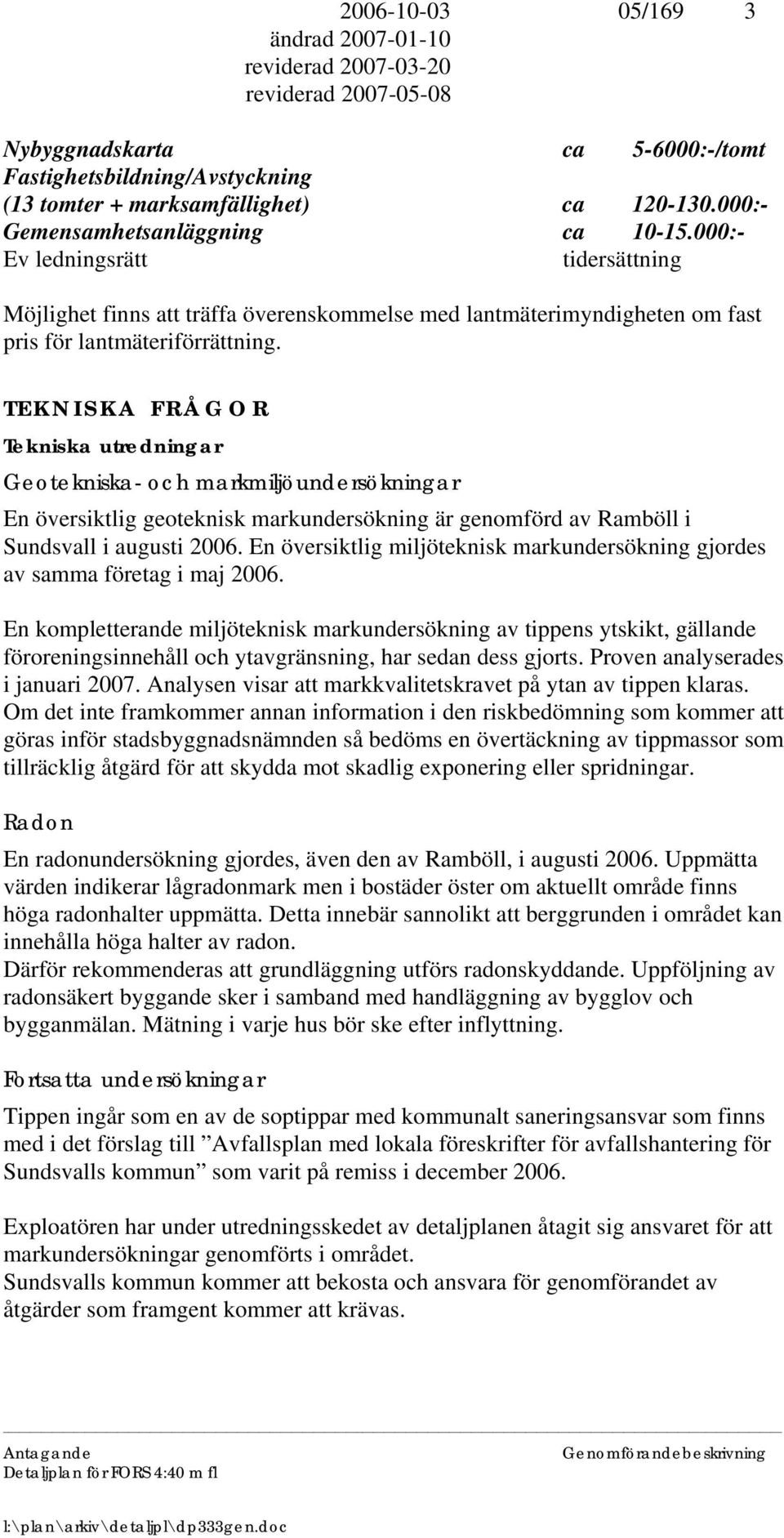TEKNISKA FRÅGOR Tekniska utredningar Geotekniska- och markmiljöundersökningar En översiktlig geoteknisk markundersökning är genomförd av Ramböll i Sundsvall i augusti 2006.
