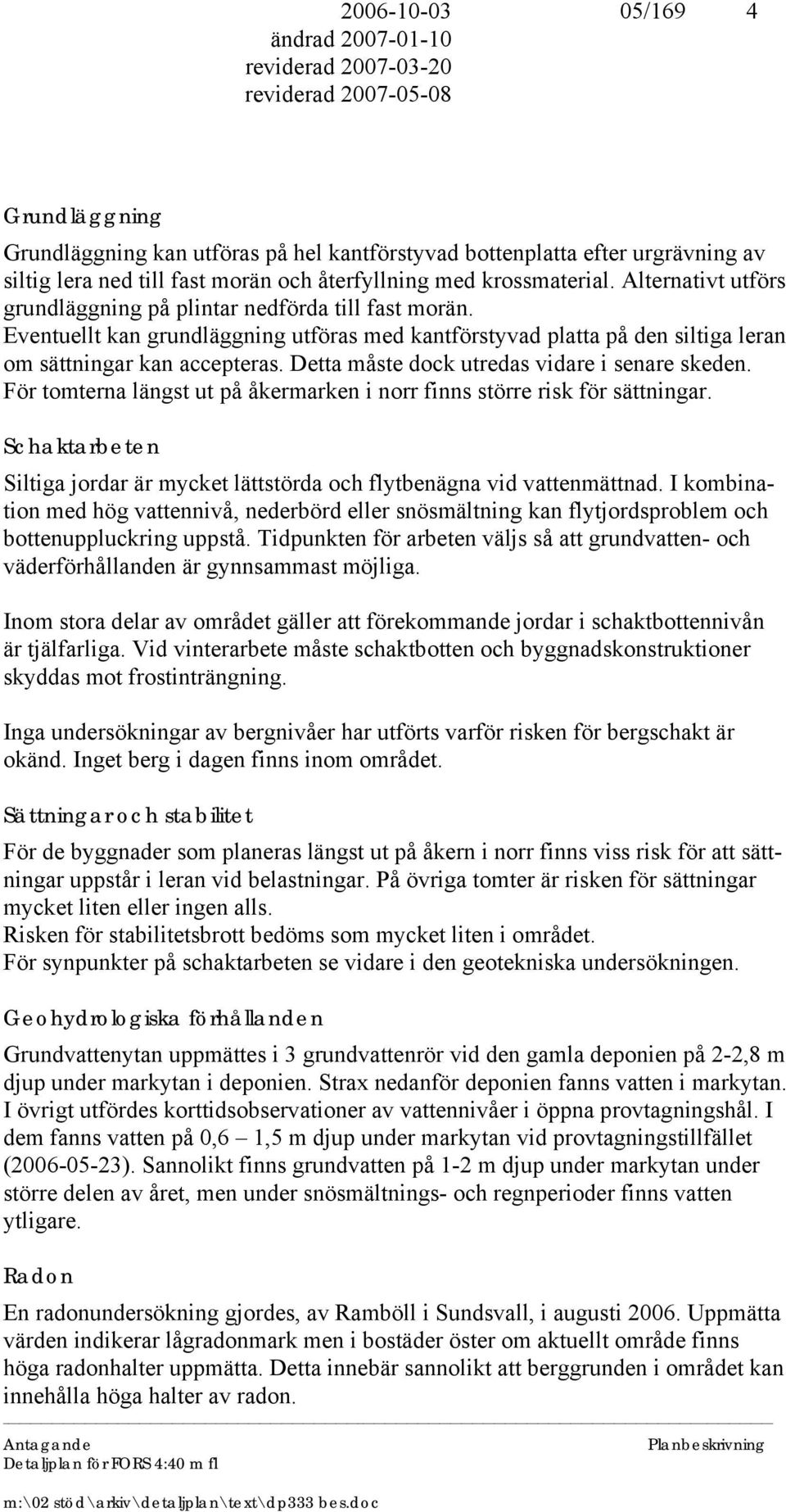 Detta måste dock utredas vidare i senare skeden. För tomterna längst ut på åkermarken i norr finns större risk för sättningar.