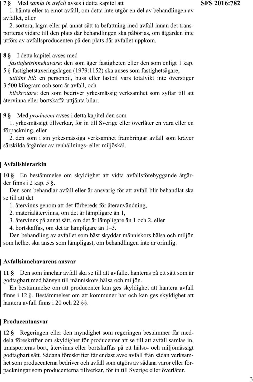 avfallet uppkom. SFS 2016:782 8 I detta kapitel avses med fastighetsinnehavare: den som äger fastigheten eller den som enligt 1 kap.