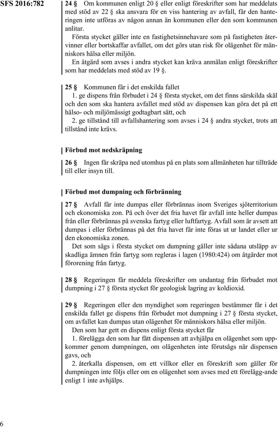 Första stycket gäller inte en fastighetsinnehavare som på fastigheten återvinner eller bortskaffar avfallet, om det görs utan risk för olägenhet för människors hälsa eller miljön.