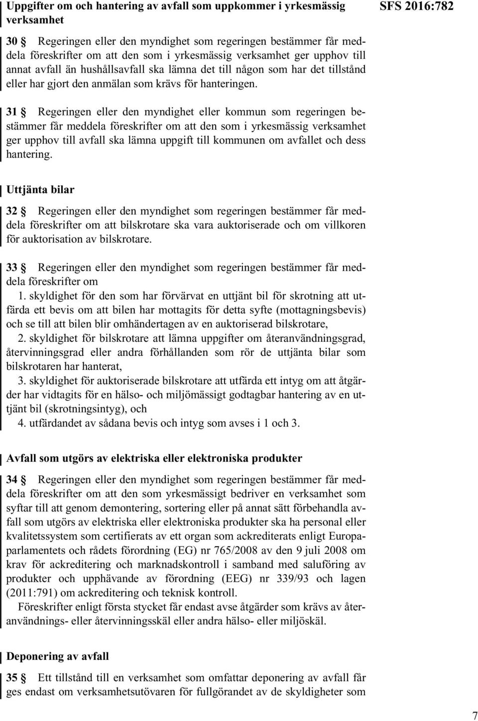 SFS 2016:782 31 Regeringen eller den myndighet eller kommun som regeringen bestämmer får meddela föreskrifter om att den som i yrkesmässig verksamhet ger upphov till avfall ska lämna uppgift till