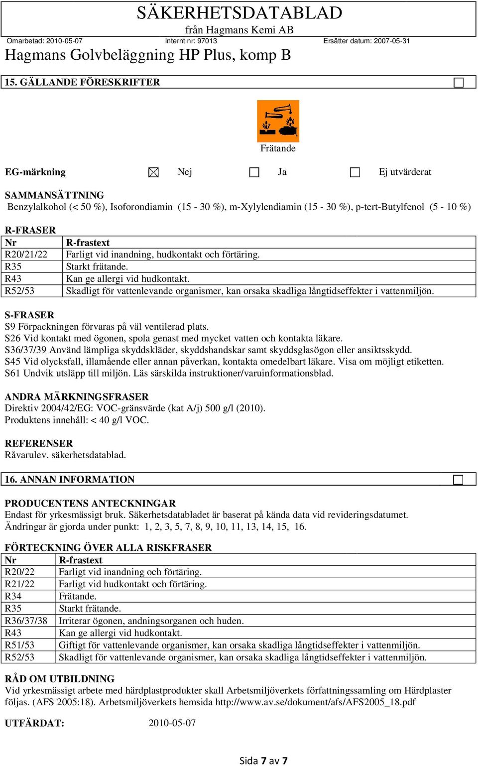 R52/53 Skadligt för vattenlevande organismer, kan orsaka skadliga långtidseffekter i vattenmiljön. S-FRASER S9 Förpackningen förvaras på väl ventilerad plats.