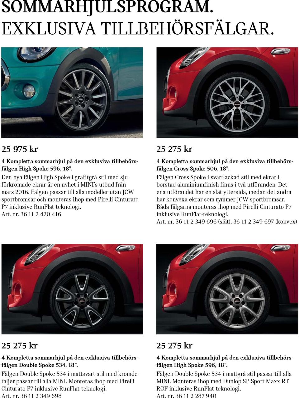 Fälgen passar till alla modeller utan JCW sportbromsar och monteras ihop med Pirelli Cinturato P7 inklusive RunFlat-teknologi. Art. nr.