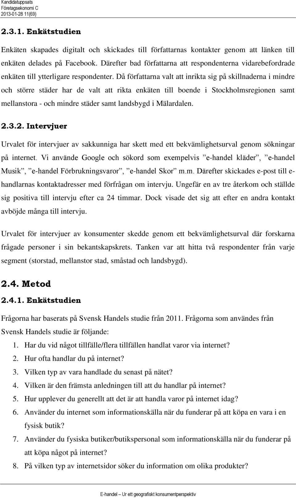 Då föfattana valt att inikta sig på skillnadena i minde och stöe städe ha de valt att ikta enkäten till boende i Stockholmsegionen samt mellanstoa - och minde städe samt landsbygd i Mäladalen. 2.