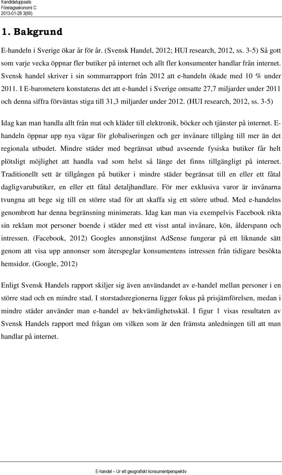 I E-baometen konstateas det att e-handel i Sveige omsatte 27,7 miljade unde 2011 och denna siffa föväntas stiga till 31,3 miljade unde 2012. (HUI eseach, 2012, ss.