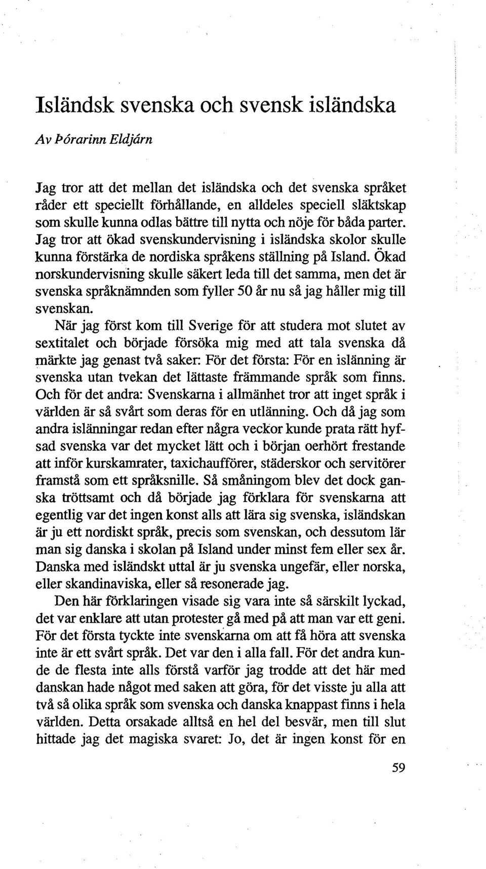 Ökad norskundervisning skulle säkert leda till det samma, men det är svenska språknämnden som fyller 50 år nu så jag håller mig till svenskan.